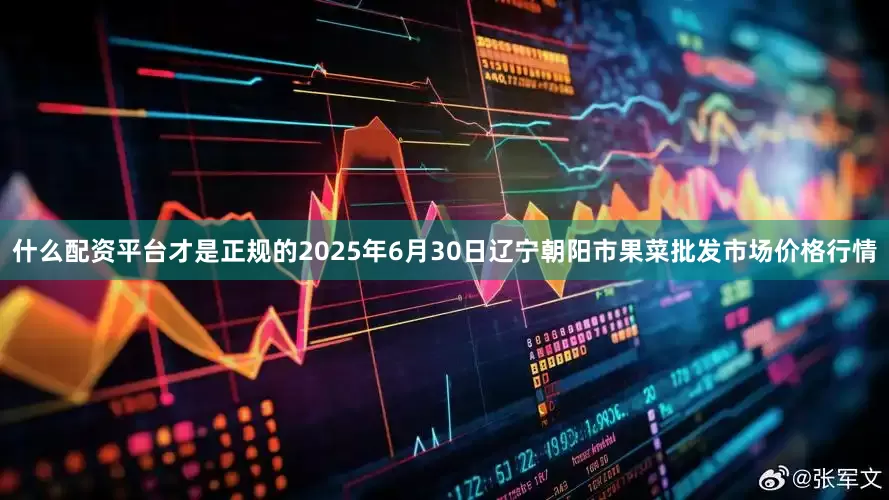 什么配资平台才是正规的2025年6月30日辽宁朝阳市果菜批发市场价格行情
