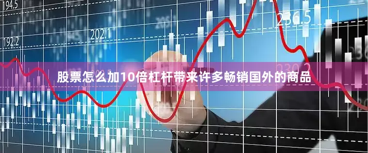 股票怎么加10倍杠杆带来许多畅销国外的商品