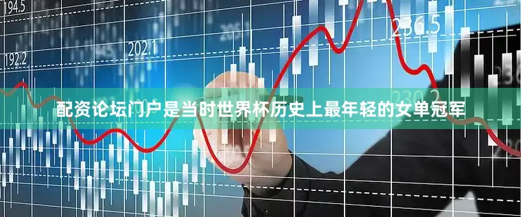 配资论坛门户是当时世界杯历史上最年轻的女单冠军